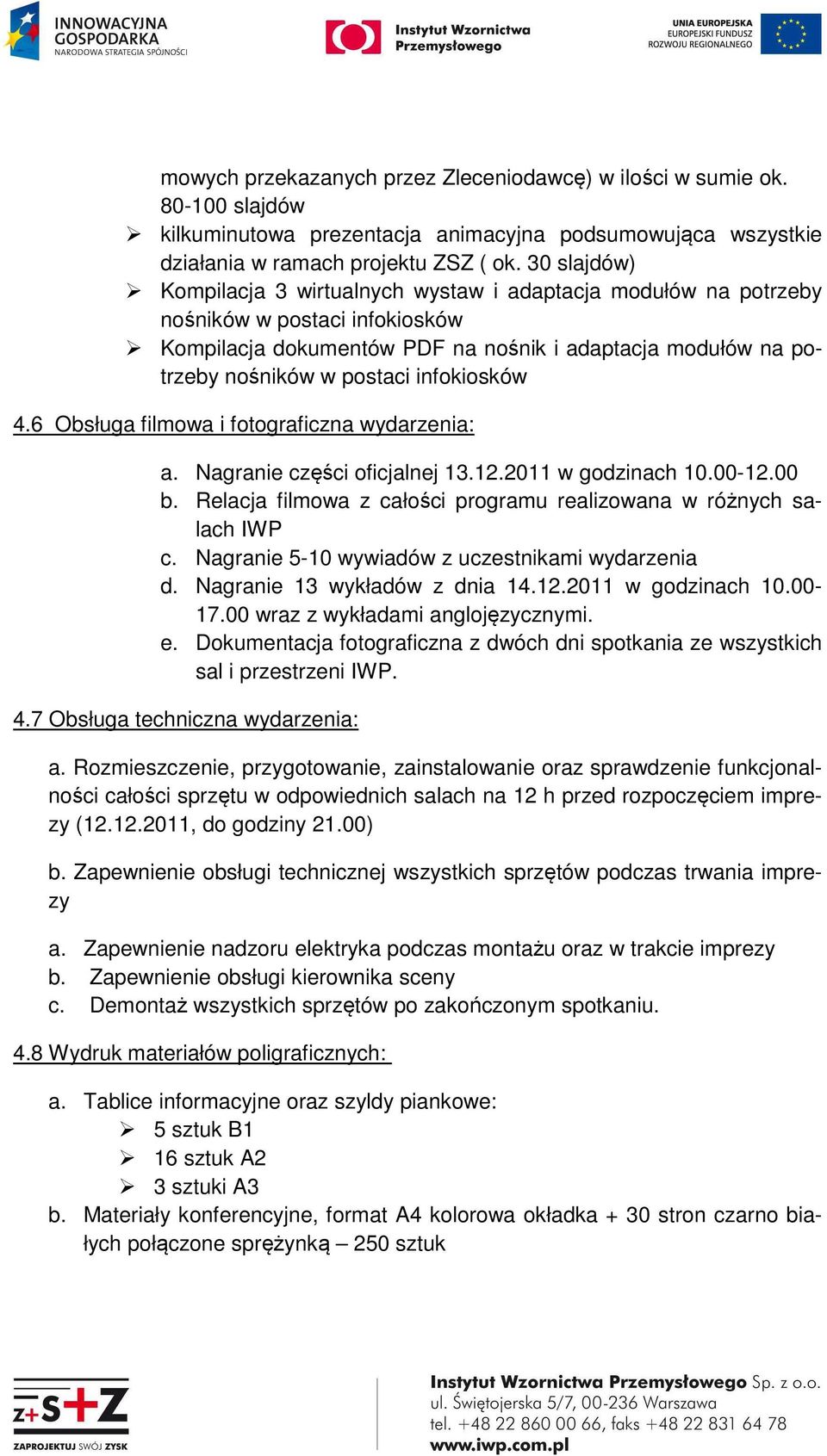 infokiosków 4.6 Obsługa filmowa i fotograficzna wydarzenia: a. Nagranie części oficjalnej 13.12.2011 w godzinach 10.00-12.00 b. Relacja filmowa z całości programu realizowana w różnych salach IWP c.