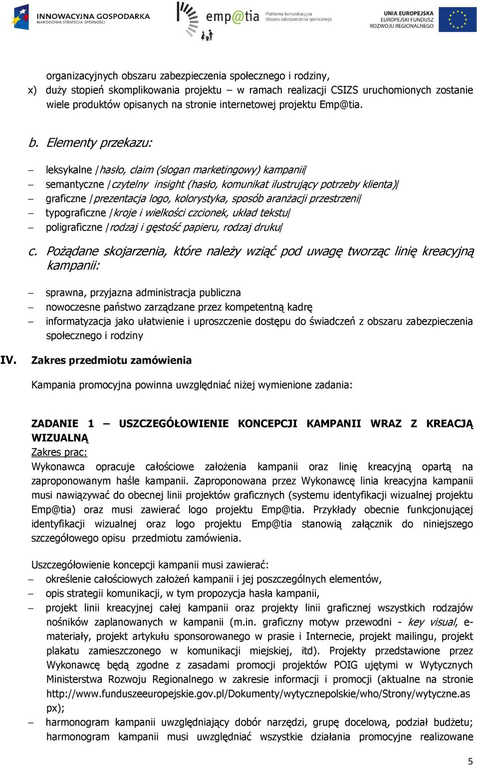 Elementy przekazu: leksykalne /hasło, claim (slogan marketingowy) kampanii/ semantyczne /czytelny insight (hasło, komunikat ilustrujący potrzeby klienta)/ graficzne /prezentacja logo, kolorystyka,