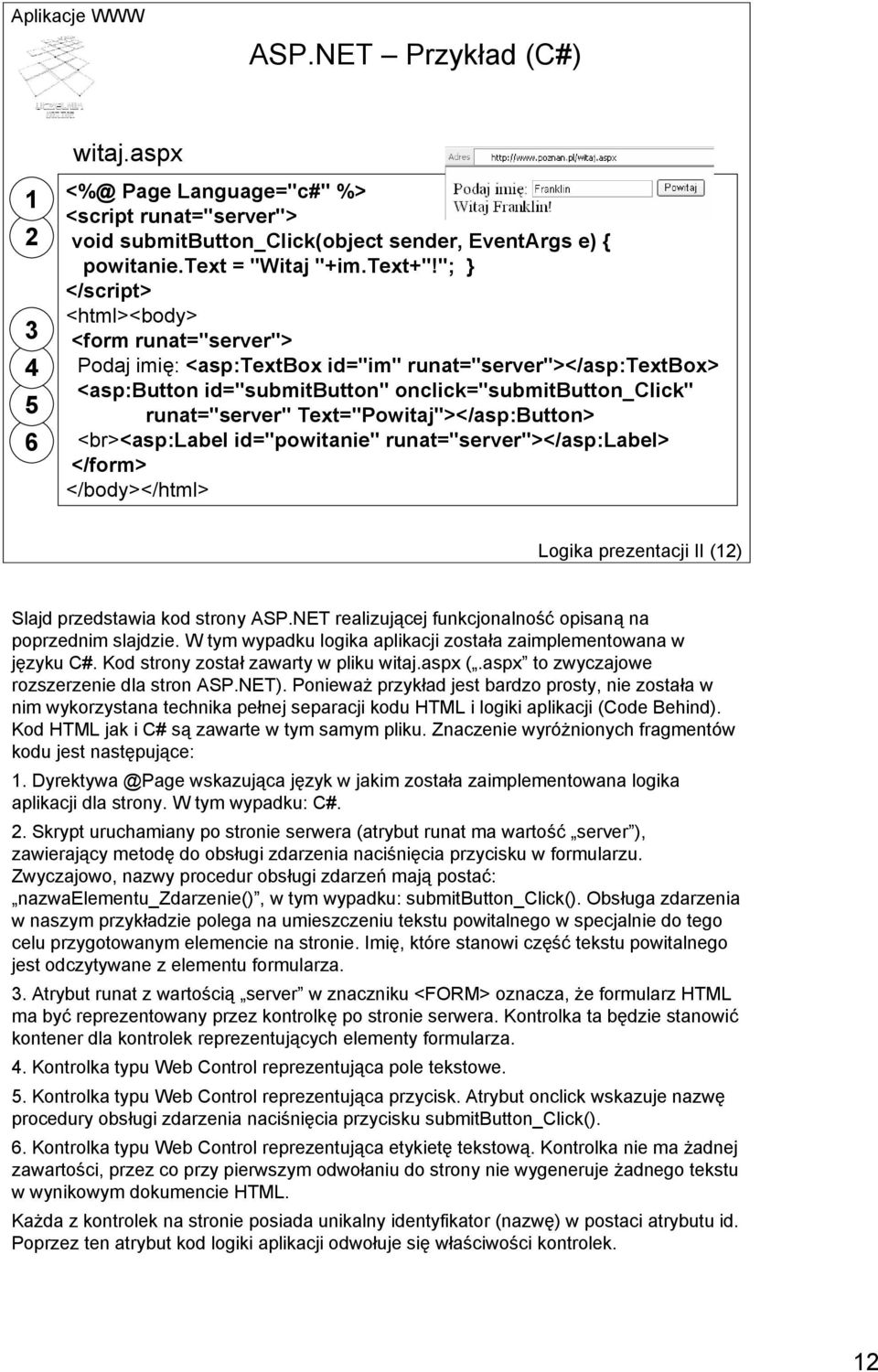 Text="Powitaj"></asp:Button> <br><asp:label id="powitanie" runat="server"></asp:label> </form> </body></html> Logika prezentacji II (12) Slajd przedstawia kod strony ASP.