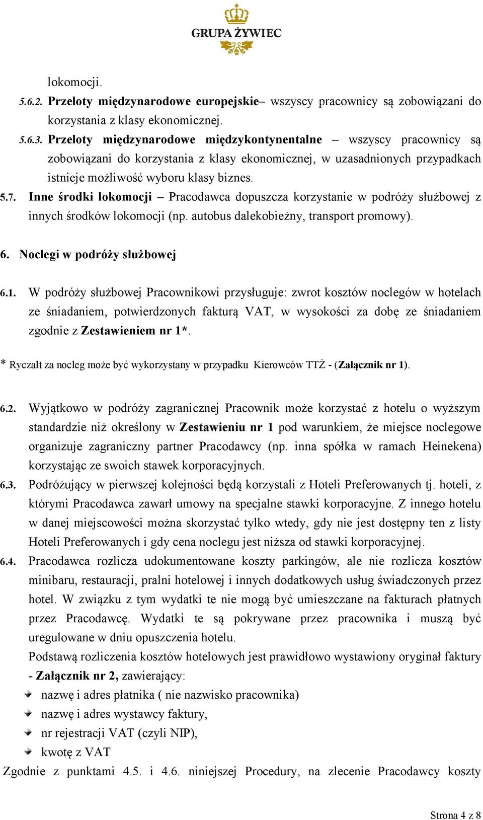 Inne środki lokomocji Pracodawca dopuszcza korzystanie w podróży służbowej z innych środków lokomocji (np. autobus dalekobieżny, transport promowy). 6. Noclegi w podróży służbowej 6.1.