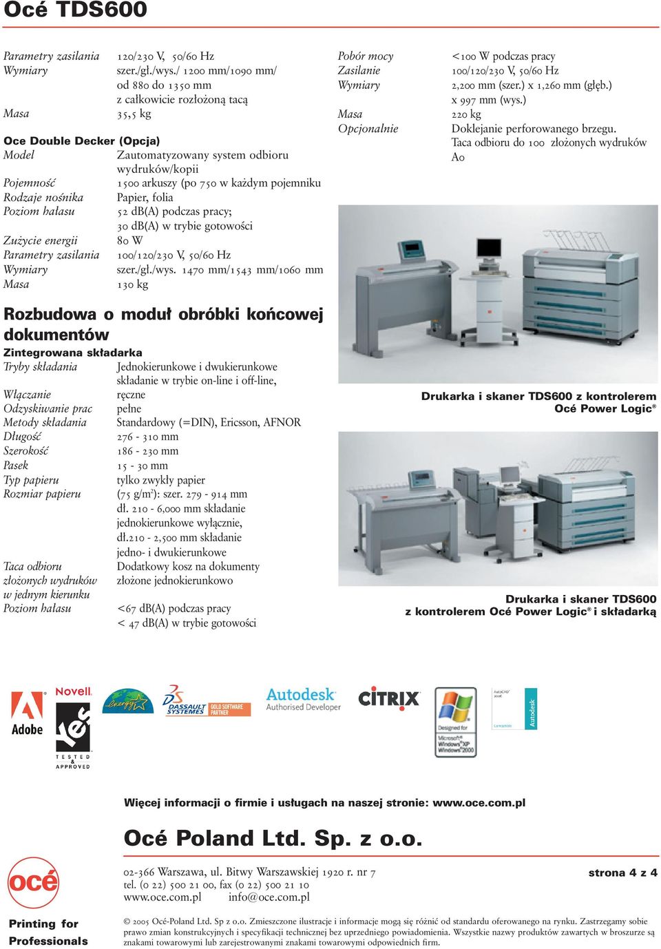 Rodzaje noênika Papier, folia Poziom ha asu 52 db(a) podczas pracy; 30 db(a) w trybie gotowoêci Zu ycie energii 80 W Parametry zasilania 100/120/230 V, 50/60 Hz szer./g./wys.