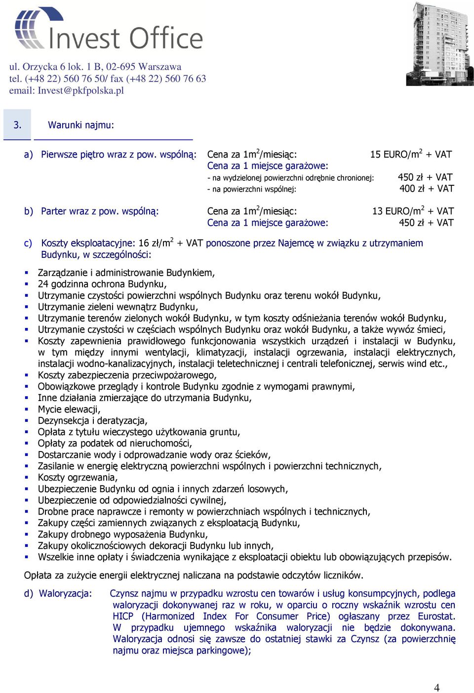 pow. wspólną: Cena za 1m 2 /miesiąc: 13 EURO/m 2 + VAT Cena za 1 miejsce garażowe: 450 zł + VAT c) Koszty eksploatacyjne: 16 zł/m 2 + VAT ponoszone przez Najemcę w związku z utrzymaniem Budynku, w