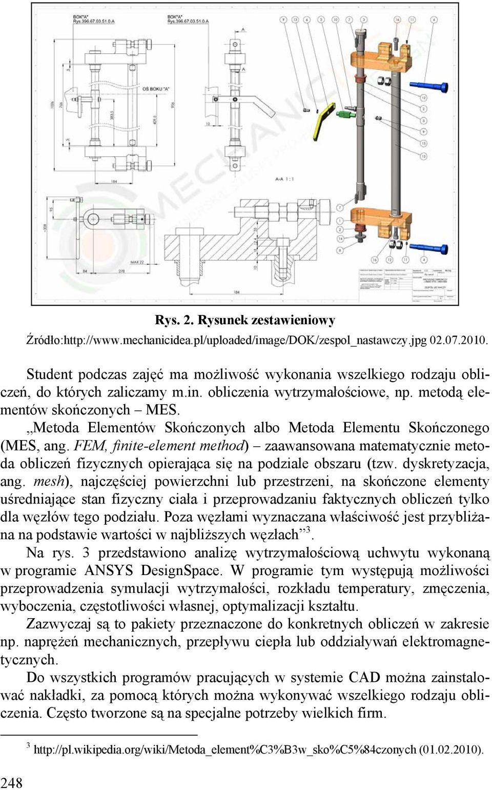 Metoda Elementów Skończonych albo Metoda Elementu Skończonego (MES, ang. FEM, finite-element method) zaawansowana matematycznie metoda obliczeń fizycznych opierająca się na podziale obszaru (tzw.