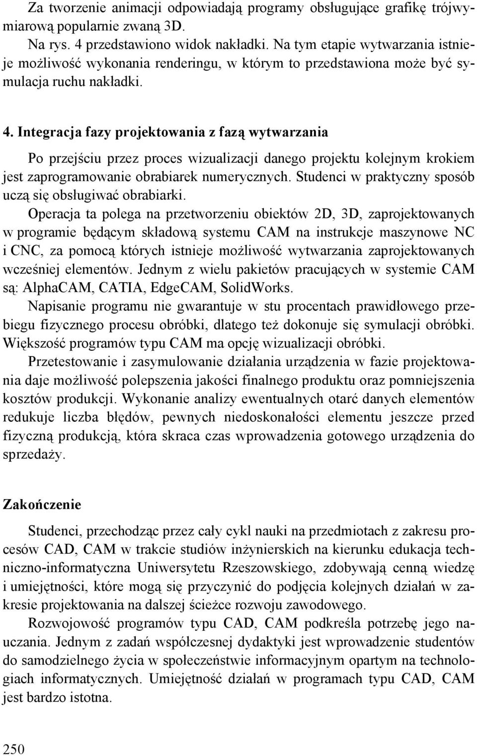 Integracja fazy projektowania z fazą wytwarzania Po przejściu przez proces wizualizacji danego projektu kolejnym krokiem jest zaprogramowanie obrabiarek numerycznych.