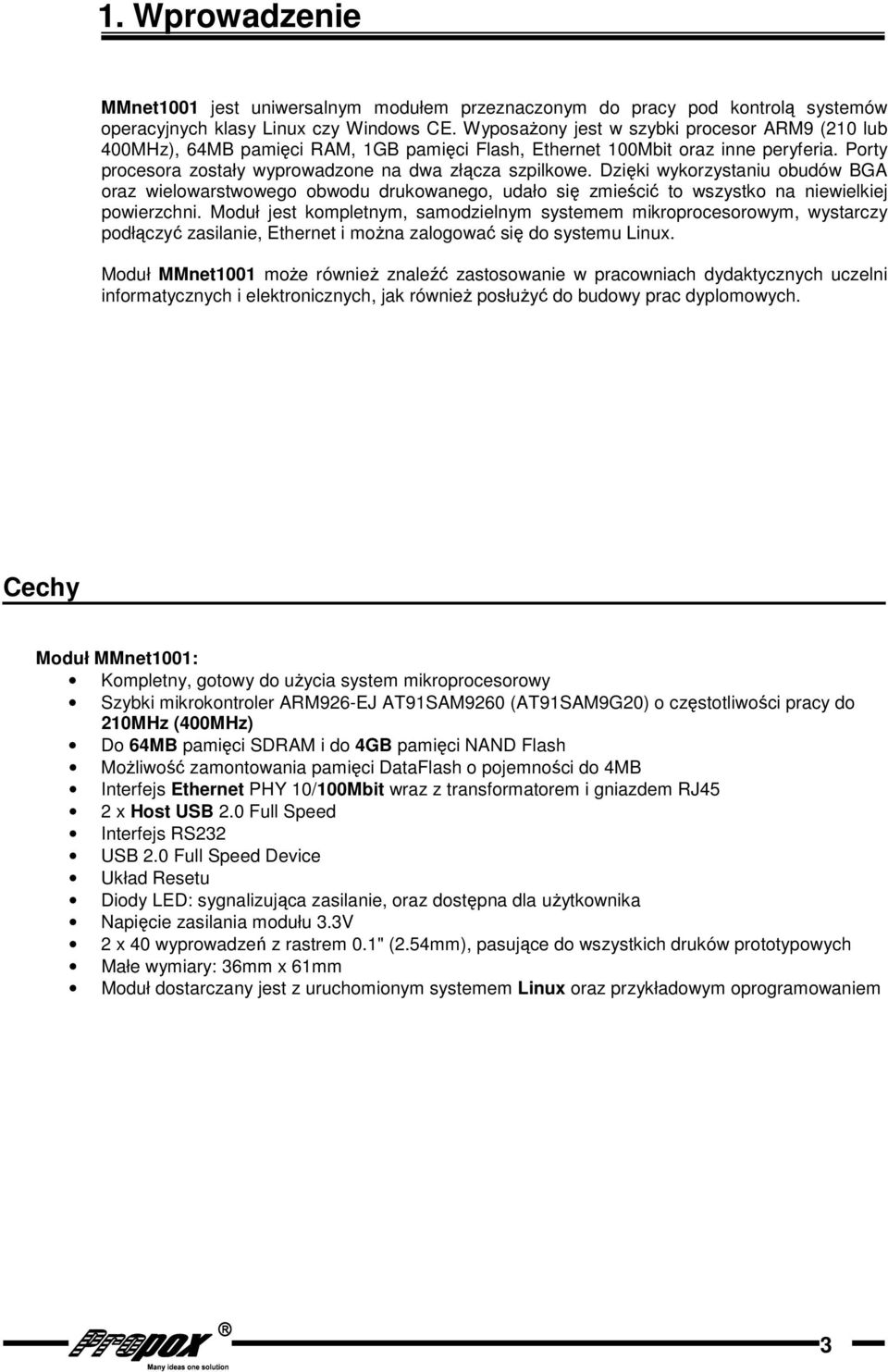 Dzięki wykorzystaniu obudów BGA oraz wielowarstwowego obwodu drukowanego, udało się zmieścić to wszystko na niewielkiej powierzchni.