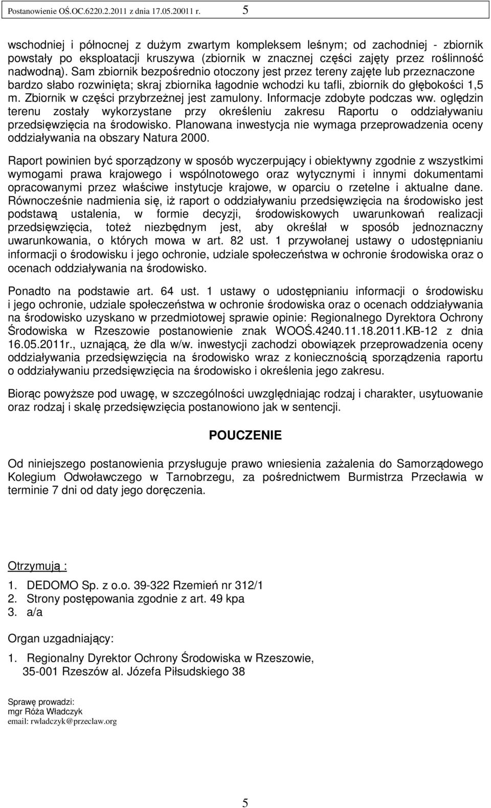 Sam zbiornik bezpośrednio otoczony jest przez tereny zajęte lub przeznaczone bardzo słabo rozwinięta; skraj zbiornika łagodnie wchodzi ku tafli, zbiornik do głębokości 1,5 m.