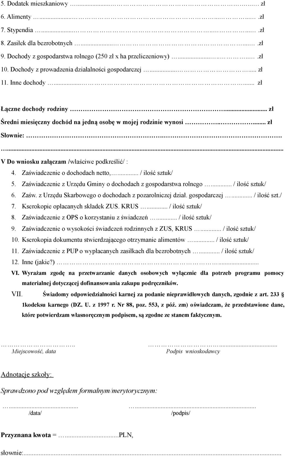 .... V Do wniosku załączam /właściwe podkreślić/ : 4. Zaświadczenie o dochodach netto,... / ilość sztuk/ 5. Zaświadczenie z Urzędu Gminy o dochodach z gospodarstwa rolnego... / ilość sztuk/ 6. Zaśw. z Urzędu Skarbowego o dochodach z pozarolniczej dział.