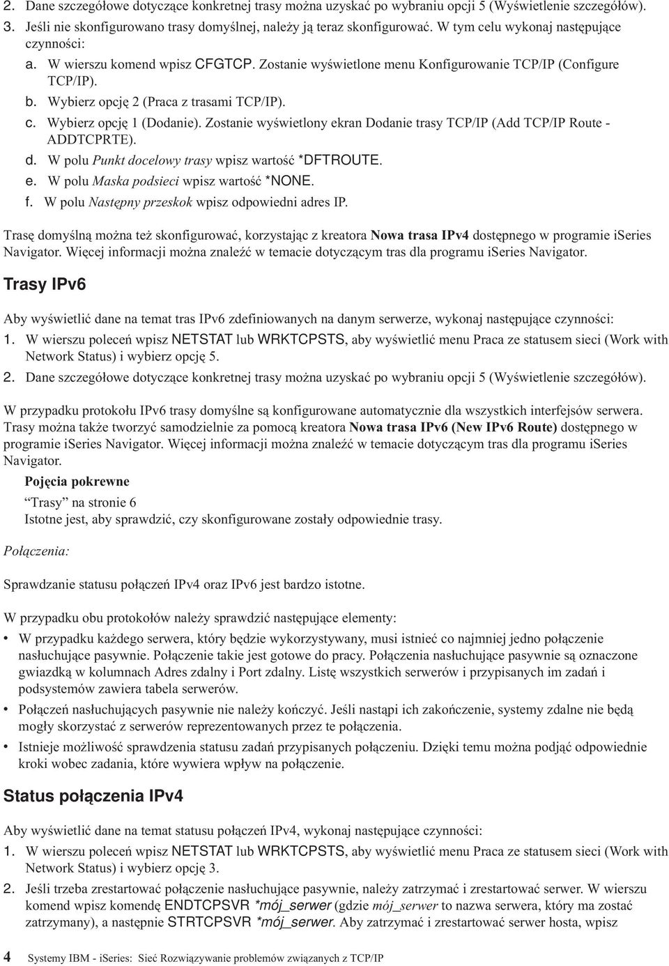 Zostanie wyświetlony ekran Dodanie trasy TCP/IP (Add TCP/IP Route - ADDTCPRTE). d. W polu Punkt docelowy trasy wpisz wartość *DFTROUTE. e. W polu Maska podsieci wpisz wartość *NONE. f.