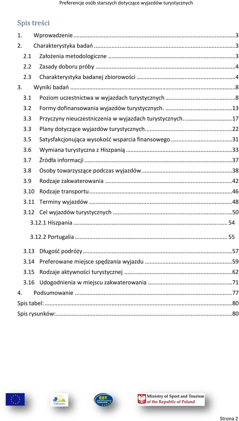3 Plany dotyczące wyjazdów turystycznych...22 3.5 Satysfakcjonująca wysokośd wsparcia finansowego...31 3.6 Wymiana turystyczna z Hiszpanią...33 3.7 Źródła informacji...37 3.