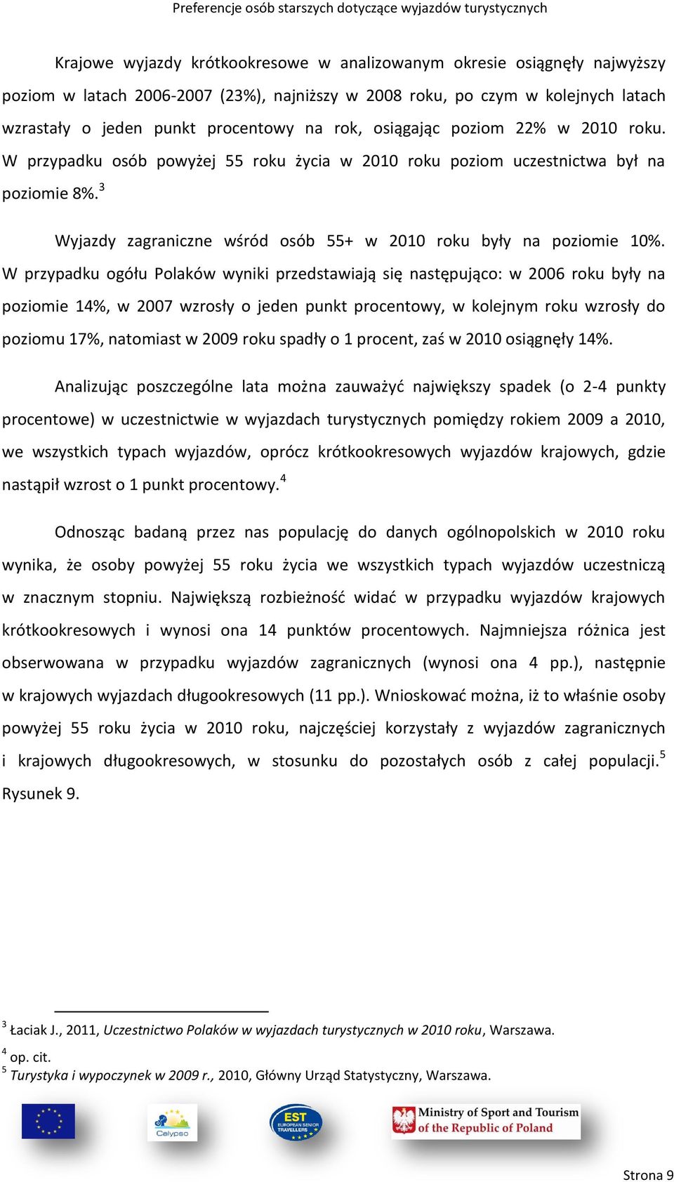 W przypadku ogółu Polaków wyniki przedstawiają się następująco: w 2006 roku były na poziomie, w 2007 wzrosły o jeden punkt procentowy, w kolejnym roku wzrosły do poziomu 1, natomiast w 2009 roku