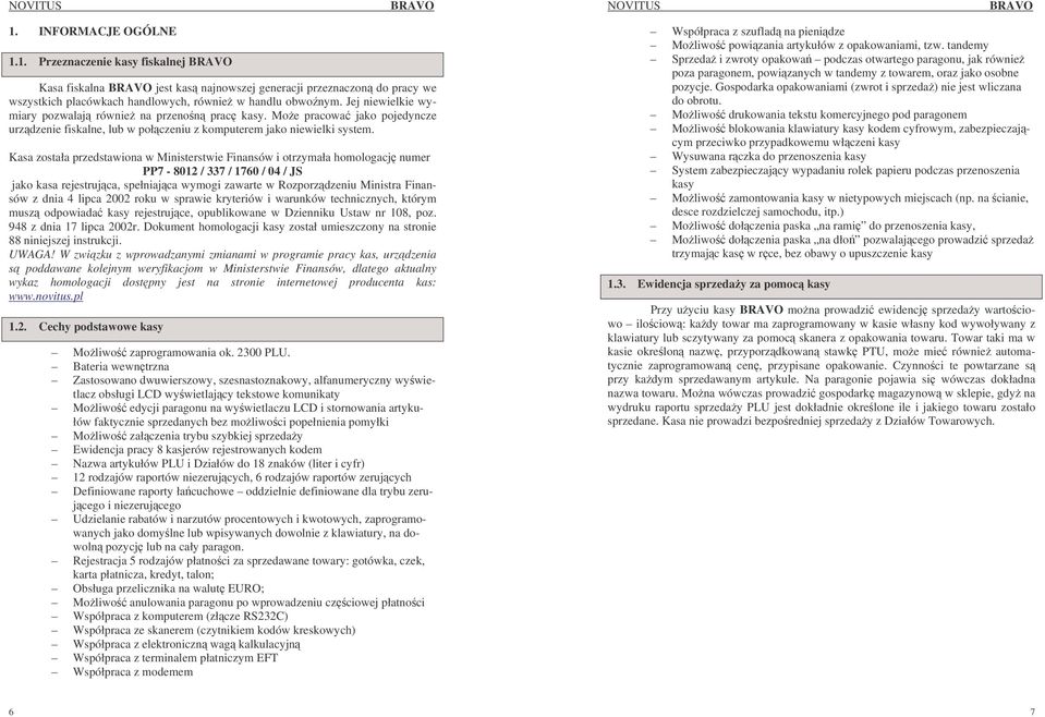Kasa została przedstawiona w Ministerstwie Finansów i otrzymała homologacj numer PP7-8012 / 337 / 1760 / 04 / JS jako kasa rejestrujca, spełniajca wymogi zawarte w Rozporzdzeniu Ministra Finansów z