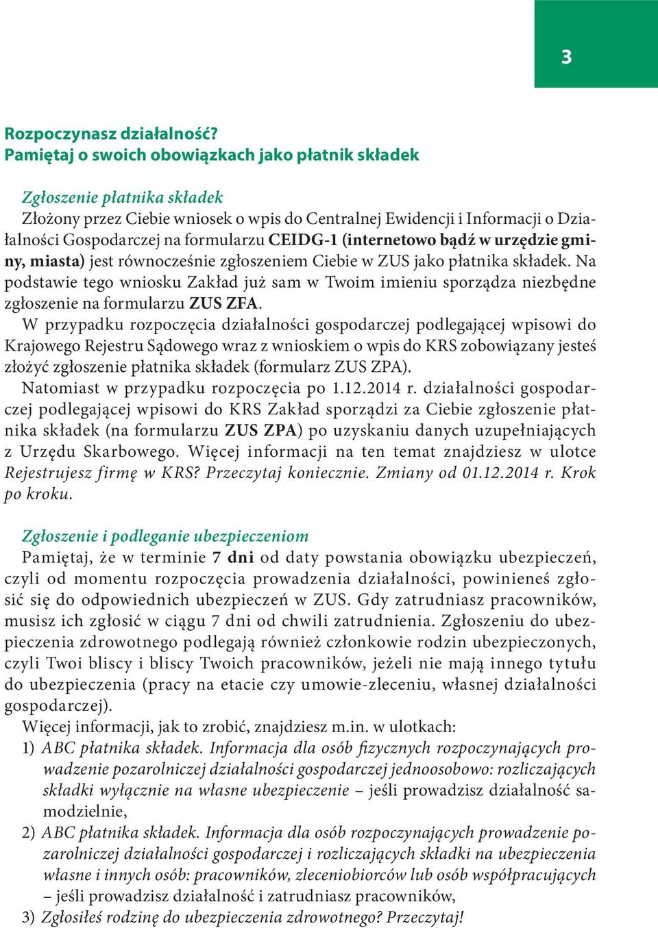 CEIDG-1 (internetowo bądź w urzędzie gminy, miasta) jest równocześnie zgłoszeniem Ciebie w ZUS jako płatnika składek.