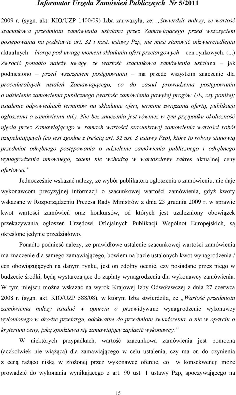 ..) Zwrócić ponadto należy uwagę, że wartość szacunkowa zamówienia ustalana jak podniesiono przed wszczęciem postępowania ma przede wszystkim znaczenie dla proceduralnych ustaleń Zamawiającego, co do