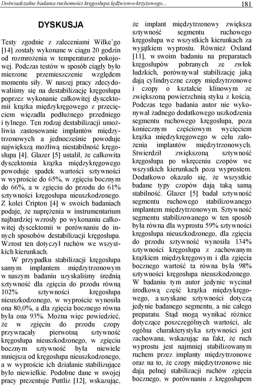 W naszej pracy zdecydowaliśmy się na destabilizację kręgosłupa poprzez wykonanie całkowitej dyscektomii krążka międzykręgowego z przecięciem więzadła podłużnego przedniego i tylnego.