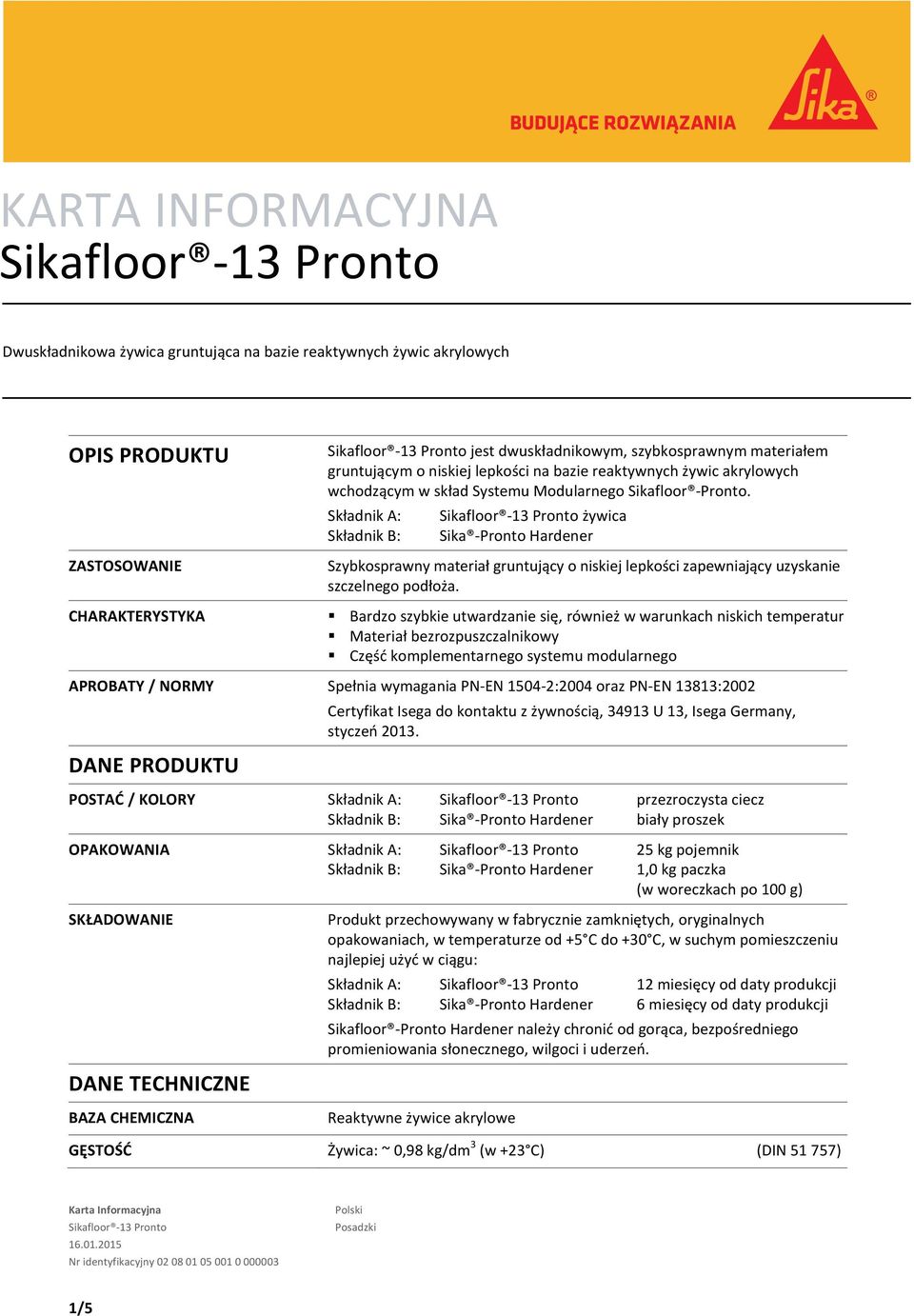 Składnik A: żywica Składnik B: Sika Pronto Hardener Szybkosprawny materiał gruntujący o niskiej lepkości zapewniający uzyskanie szczelnego podłoża.