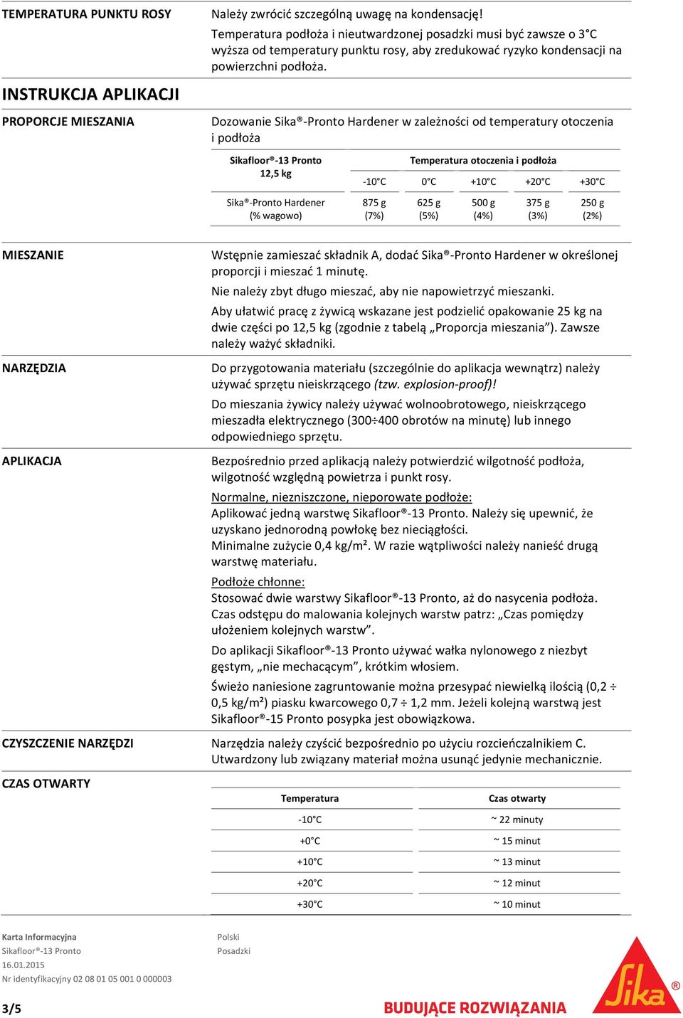Dozowanie Sika Pronto Hardener w zależności od temperatury otoczenia i podłoża 12,5 kg Temperatura otoczenia i podłoża 10 C 0 C +10 C +20 C +30 C Sika Pronto Hardener (% wagowo) 875 g (7%) 625 g (5%)