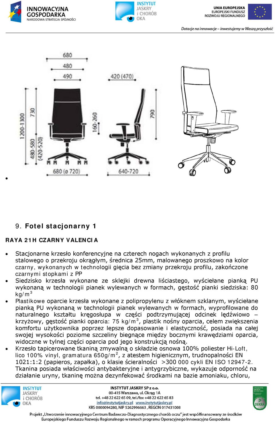 technologii pianek wylewanych w formach, gęstość pianki siedziska: 80 kg/m 3 Plastikowe oparcie krzesła wykonane z polipropylenu z włóknem szklanym, wyściełane pianką PU wykonaną w technologii pianek