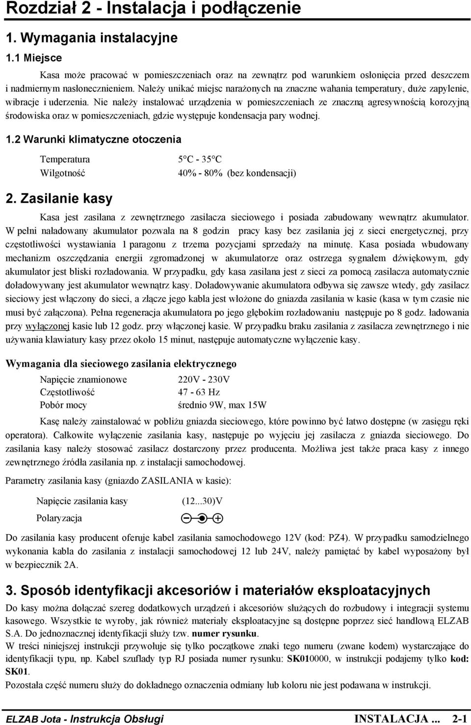 Nie należy instalować urządzenia w pomieszczeniach ze znaczną agresywnością korozyjną środowiska oraz w pomieszczeniach, gdzie występuje kondensacja pary wodnej. 1.