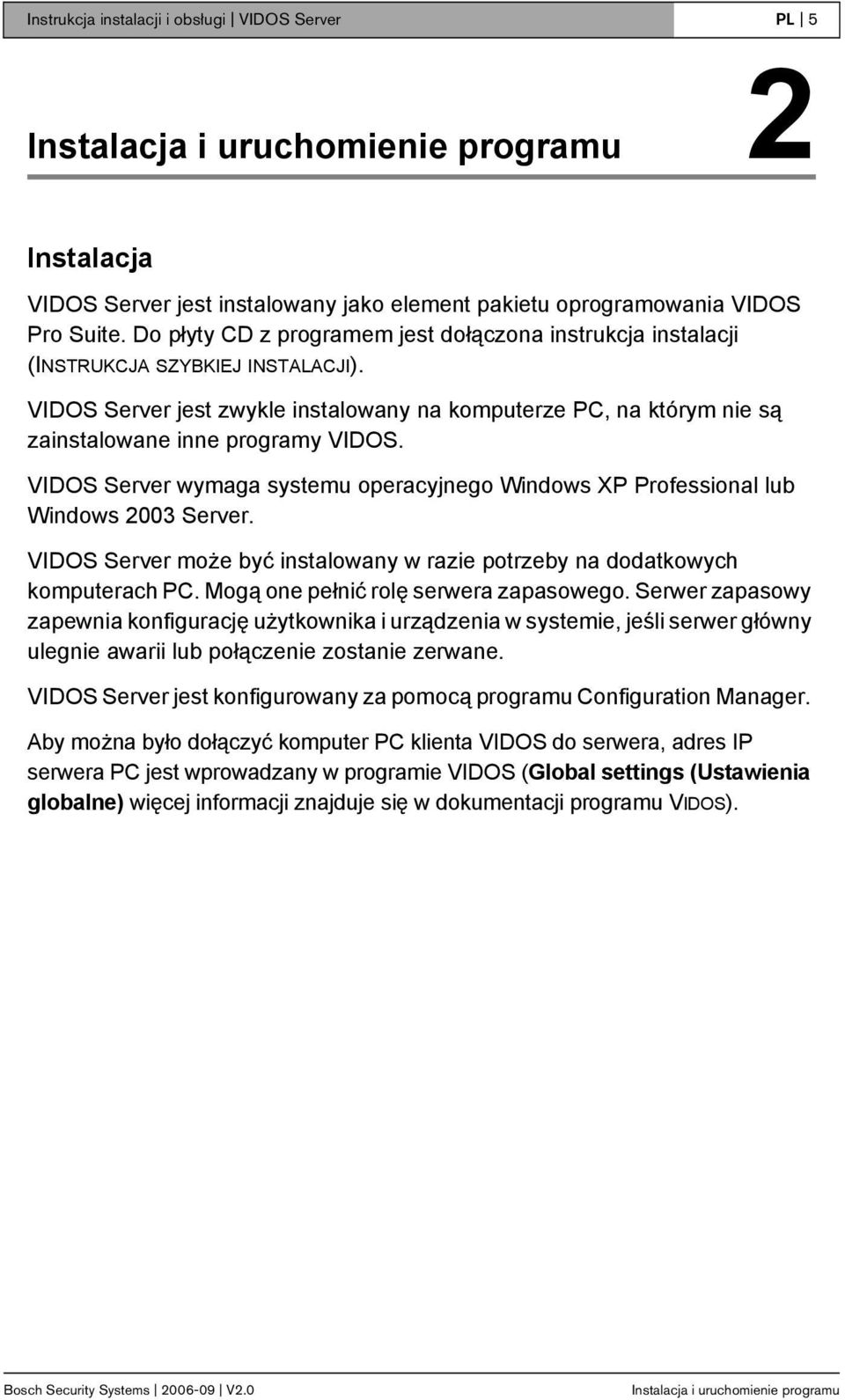 VIDOS Server jest zwykle instalowany na komputerze PC, na którym nie są zainstalowane inne programy VIDOS. VIDOS Server wymaga systemu operacyjnego Windows XP Professional lub Windows 2003 Server.