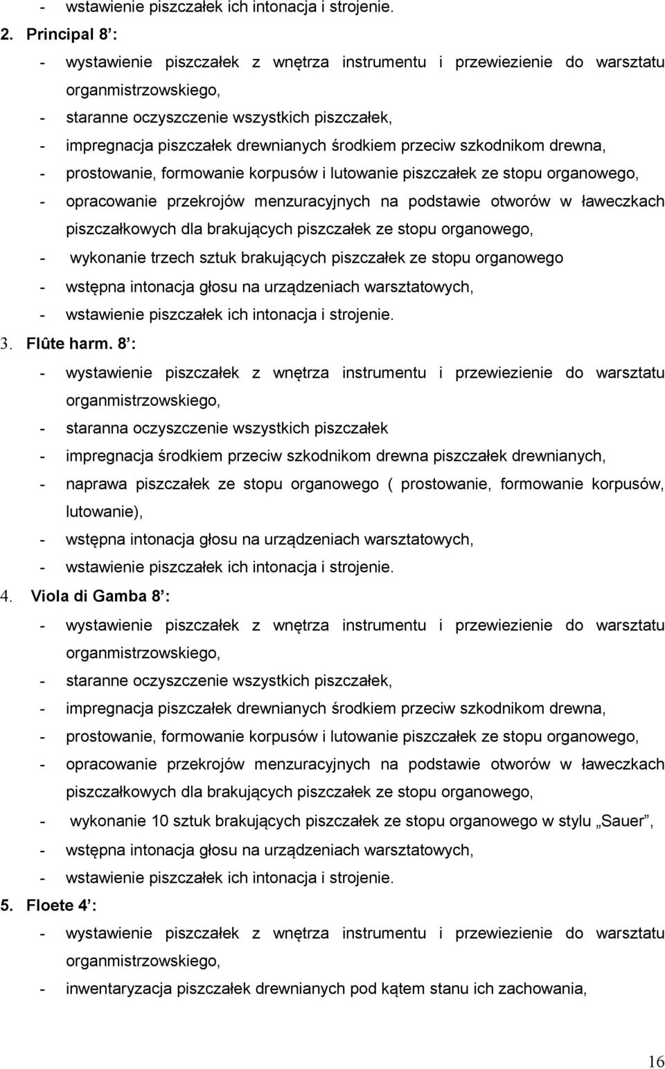 8 : - staranna oczyszczenie wszystkich piszczałek - impregnacja środkiem przeciw szkodnikom drewna piszczałek drewnianych, - naprawa piszczałek ze stopu organowego ( prostowanie, formowanie korpusów,