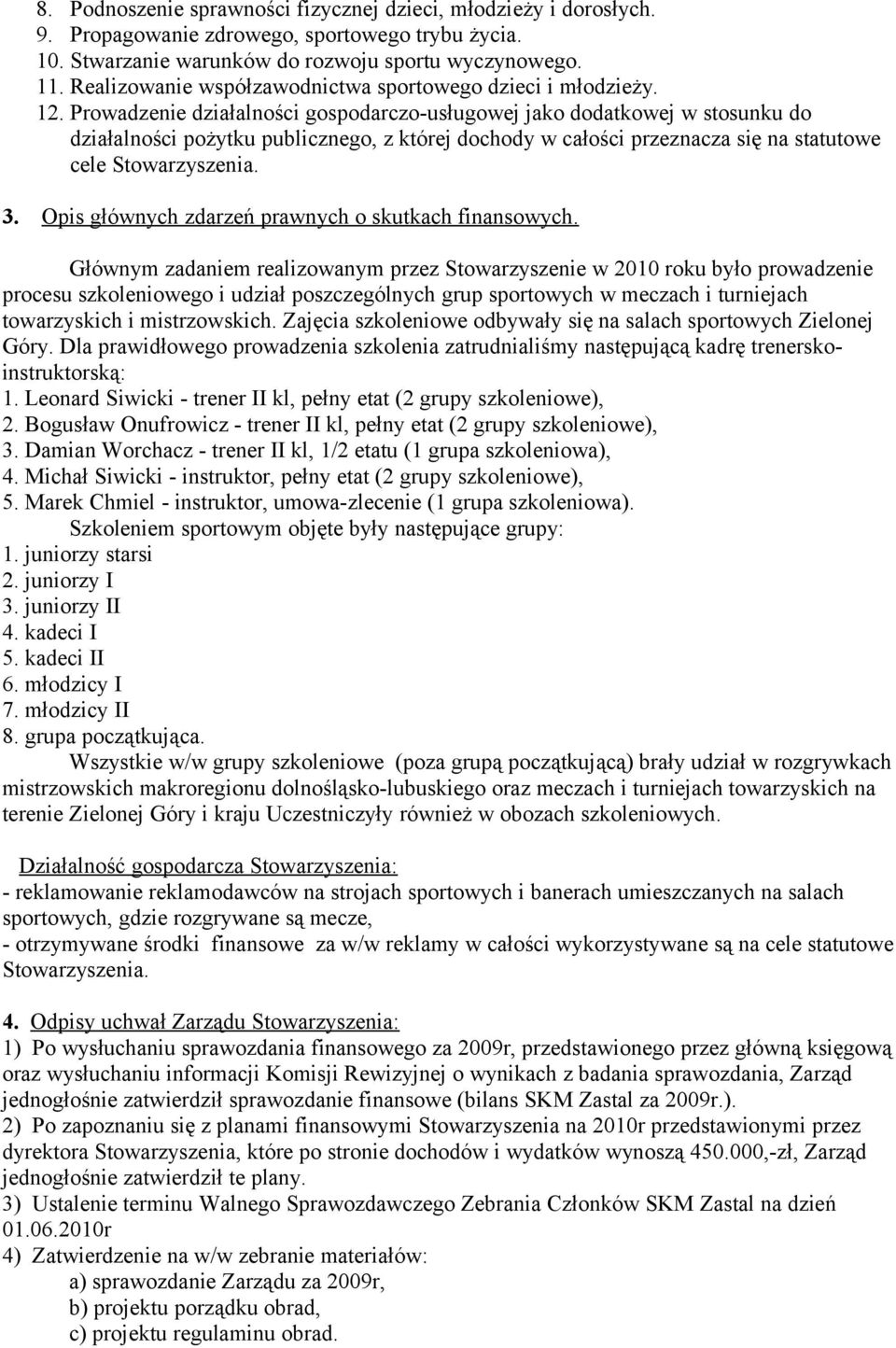 Prowadzenie działalności gospodarczo-usługowej jako dodatkowej w stosunku do działalności pożytku publicznego, z której dochody w całości przeznacza się na statutowe cele Stowarzyszenia. 3.