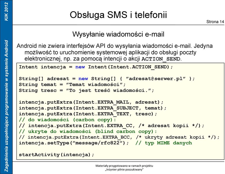 pl ; String temat = Temat wiadomości ; String tresc = To jest treść wiadomości. ; intencja.putextra(intent.extra_mail, adresat); intencja.putextra(intent.extra_subject, temat); intencja.