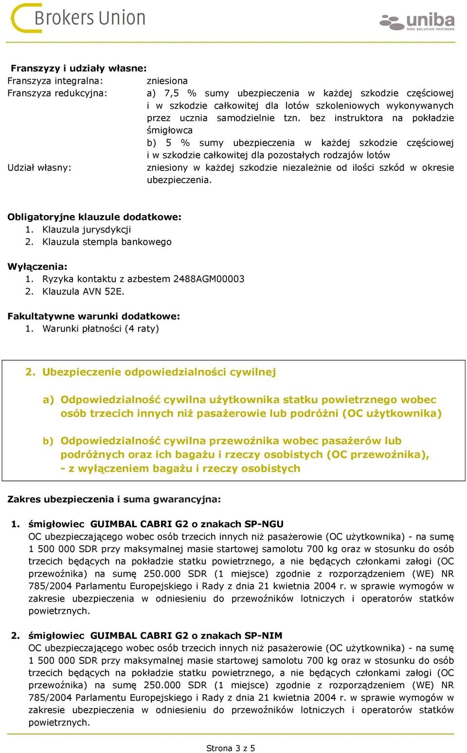 bez instruktora na pokładzie śmigłowca b) 5 % sumy ubezpieczenia w każdej szkodzie częściowej i w szkodzie całkowitej dla pozostałych rodzajów lotów Udział własny: zniesiony w każdej szkodzie