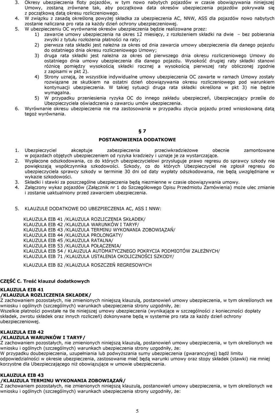 W związku z zasadą określoną powyżej składka za ubezpieczenia AC, NNW, ASS dla pojazdów nowo nabytych zostanie naliczana pro rata za każdy dzień ochrony ubezpieczeniowej. 5.