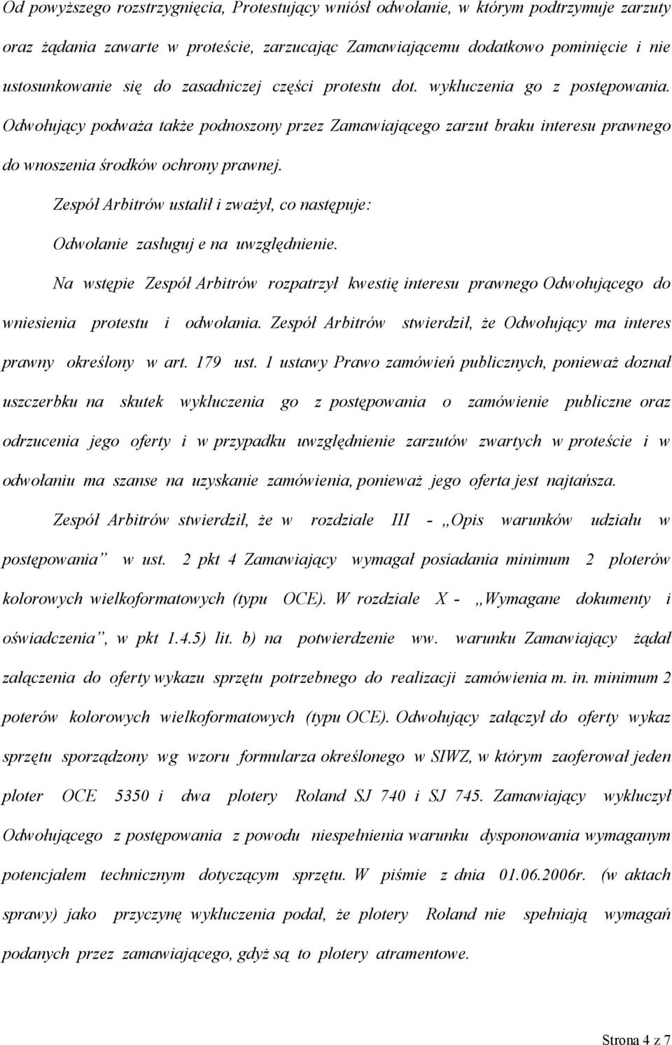 Zespół Arbitrów ustalił i zważył, co następuje: Odwołanie zasługuj e na uwzględnienie. Na wstępie Zespół Arbitrów rozpatrzył kwestię interesu prawnego Odwołującego do wniesienia protestu i odwołania.