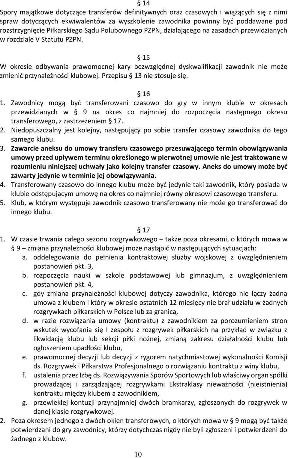 15 W okresie odbywania prawomocnej kary bezwzględnej dyskwalifikacji zawodnik nie może zmienić przynależności klubowej. Przepisu 13 nie stosuje się. 16 1.