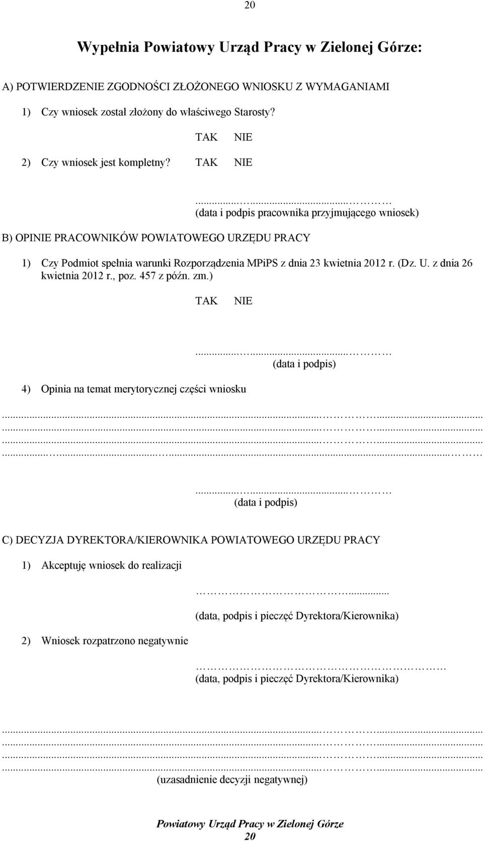 ..... (data i podpis pracownika przyjmującego wniosek) B) OPINIE PRACOWNIKÓW POWIATOWEGO URZĘDU PRACY 1) Czy Podmiot spełnia warunki Rozporządzenia MPiPS z dnia 23 kwietnia 2012 r. (Dz. U. z dnia 26 kwietnia 2012 r.