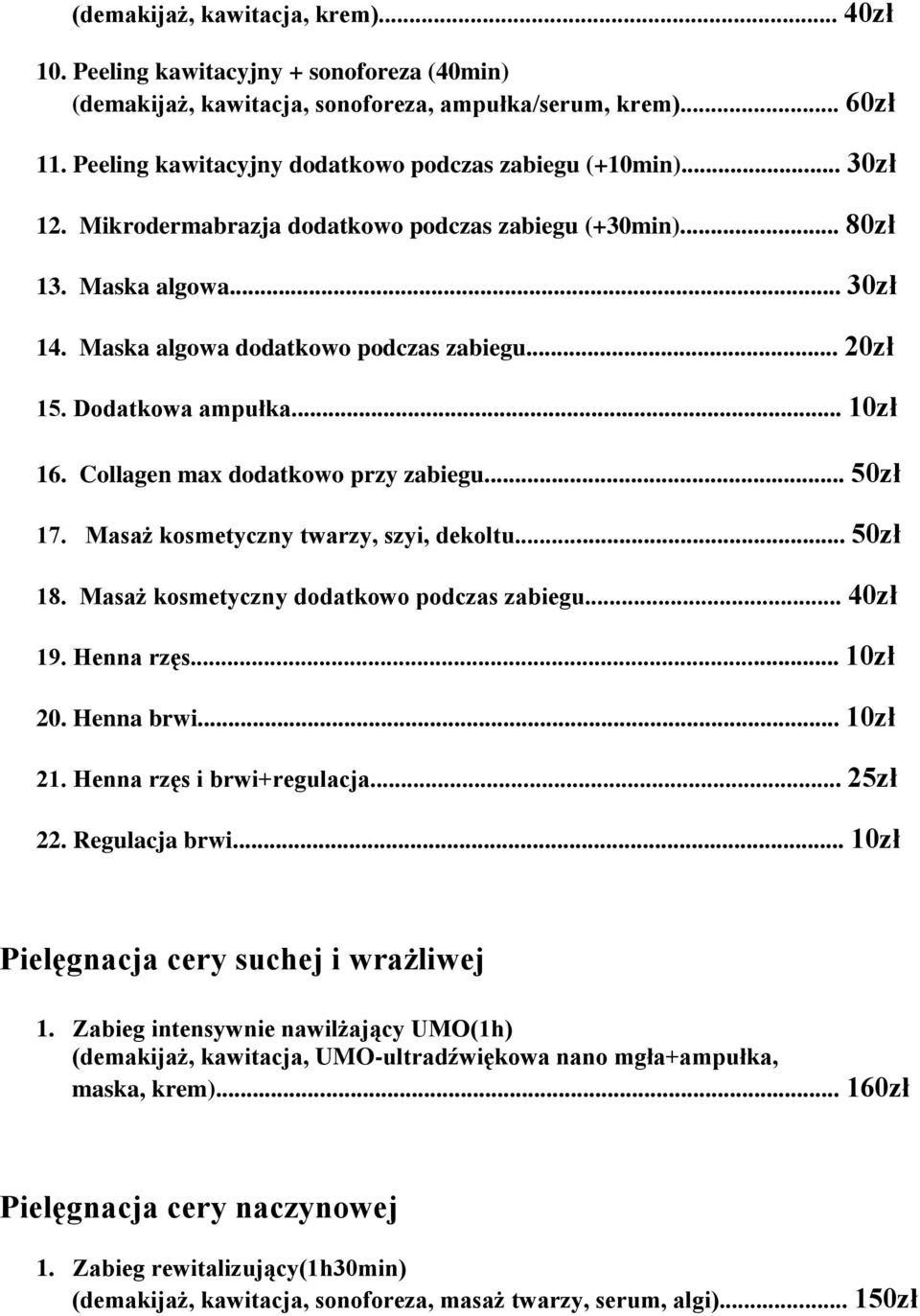 .. 20zł 15. Dodatkowa ampułka... 10zł 16. Collagen max dodatkowo przy zabiegu... 17. Masaż kosmetyczny twarzy, szyi, dekoltu... 18. Masaż kosmetyczny dodatkowo podczas zabiegu... 40zł 19. Henna rzęs.