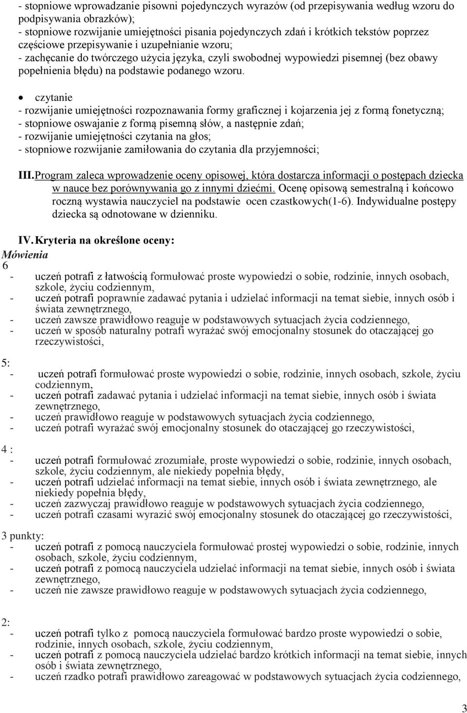 czytanie - rozwijanie umiejętności rozpoznawania formy graficznej i kojarzenia jej z formą fonetyczną; - stopniowe oswajanie z formą pisemną słów, a następnie zdań; - rozwijanie umiejętności czytania