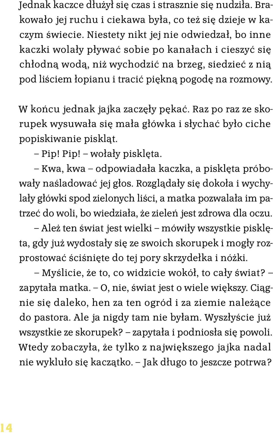 rozmowy. W końcu jednak jajka zaczęły pękać. Raz po raz ze skorupek wysuwała się mała główka i słychać było ciche popiskiwanie piskląt. Pip! Pip! wołały pisklęta.