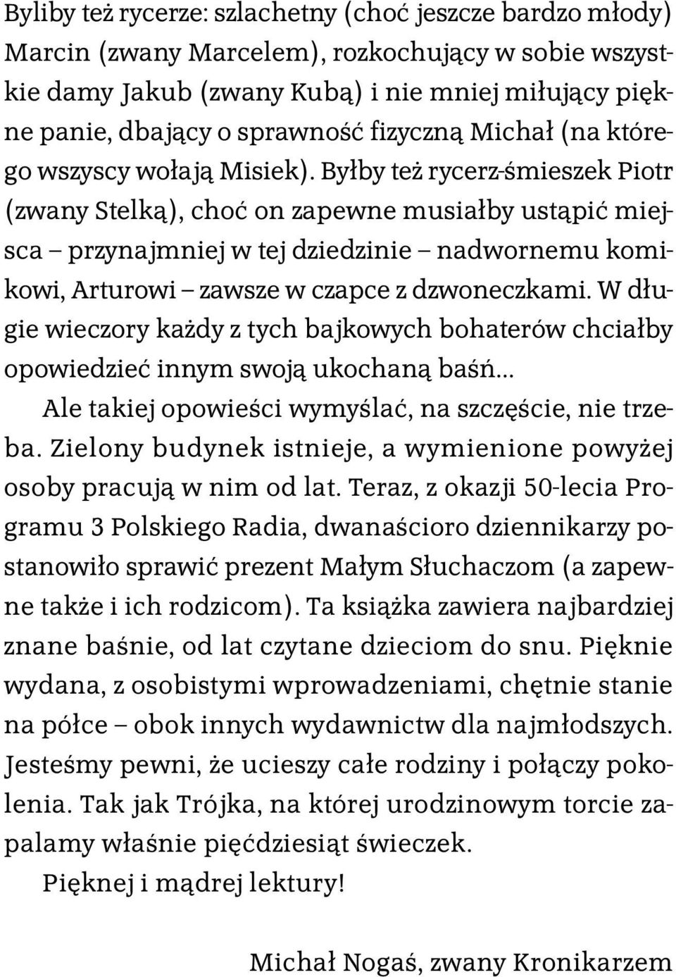 Byłby też rycerz-śmieszek Piotr (zwany Stelką), choć on zapewne musiałby ustąpić miejsca przynajmniej w tej dziedzinie nadwornemu komikowi, Arturowi zawsze w czapce z dzwoneczkami.