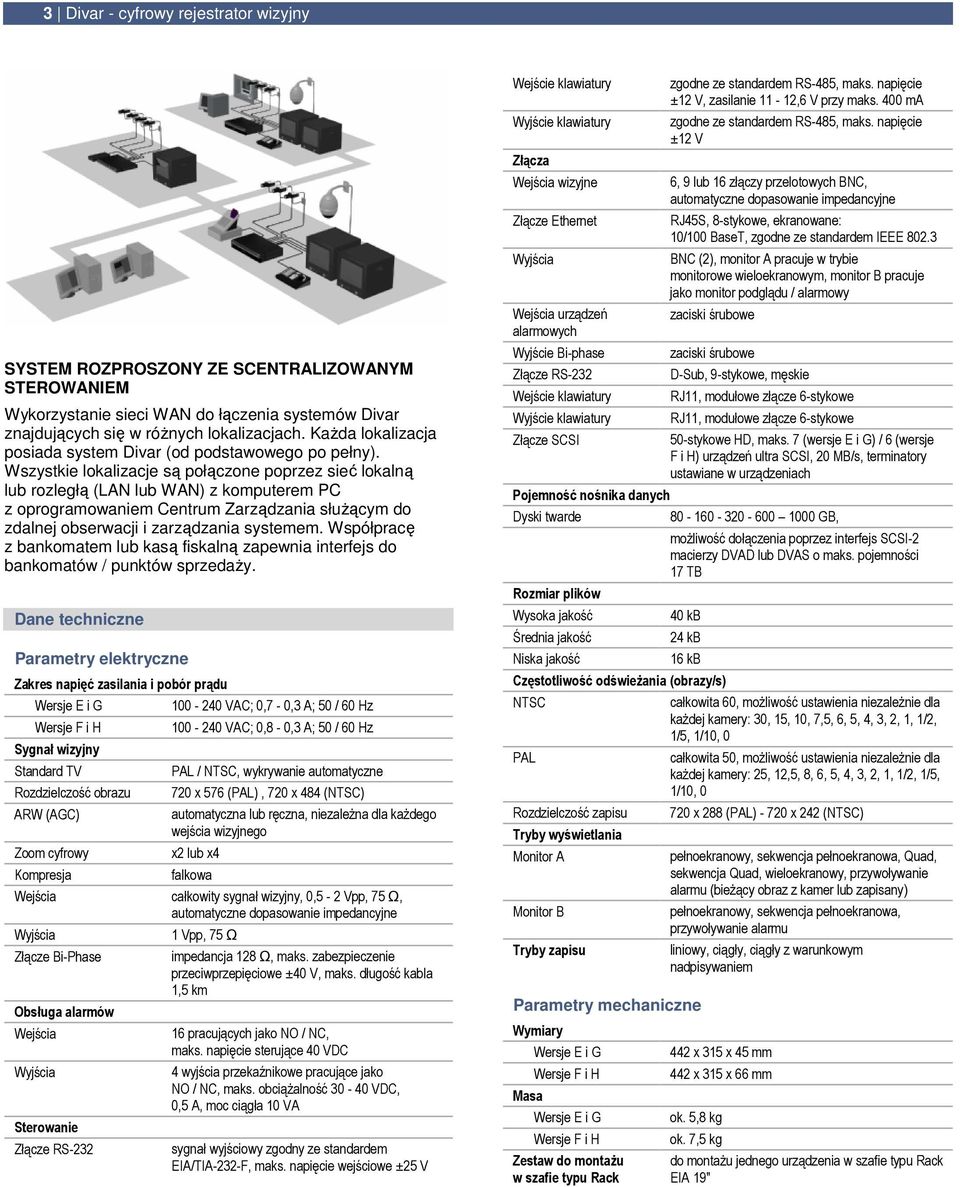 Wszystkie lokalizacje są połączone poprzez sieć lokalną lub rozległą (LAN lub WAN) z komputerem PC z oprogramowaniem Centrum Zarządzania słuŝącym do zdalnej obserwacji i zarządzania systemem.