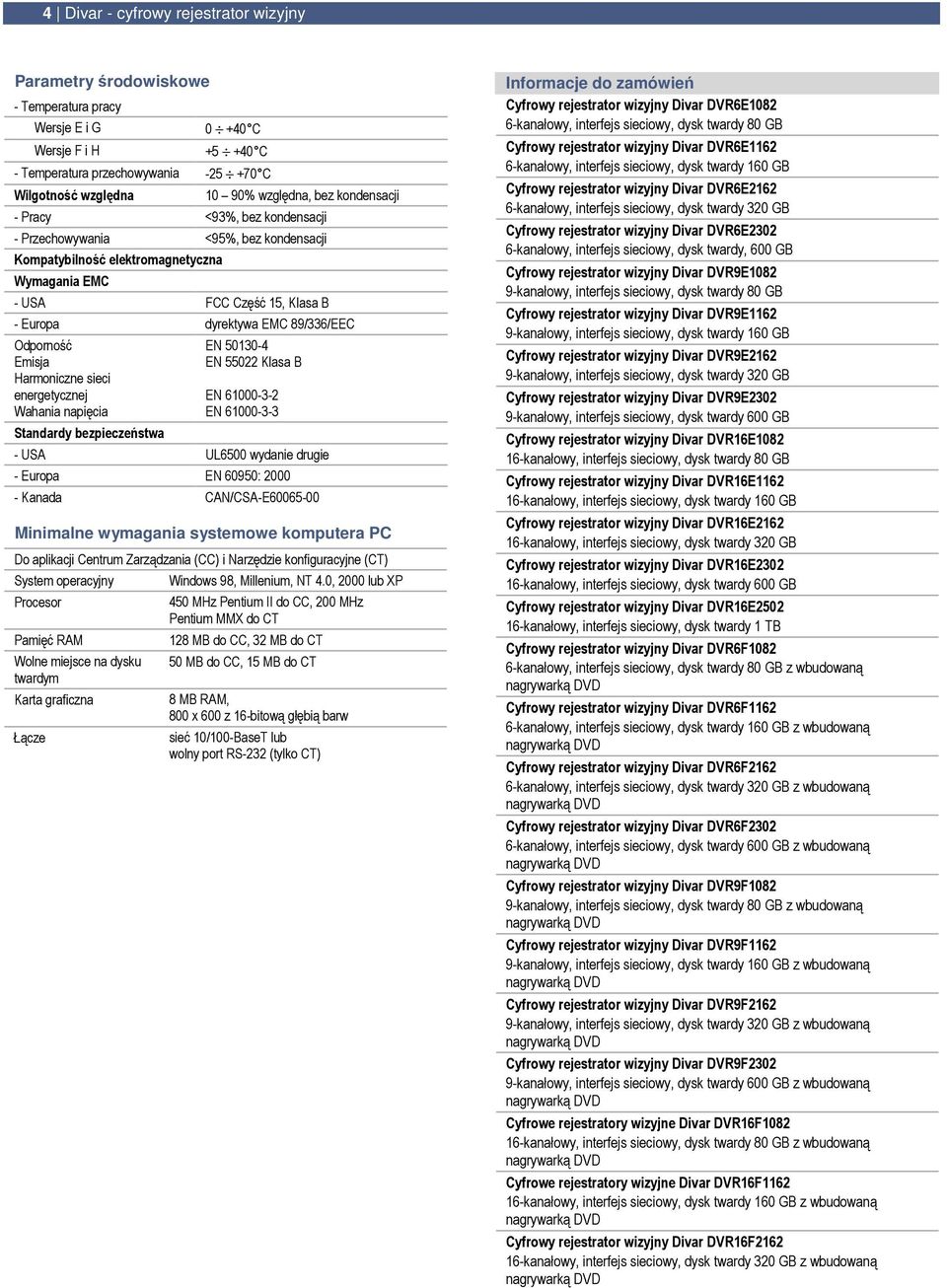 sieci energetycznej Wahania napięcia Standardy bezpieczeństwa EN 50130-4 EN 55022 Klasa B EN 61000-3-2 EN 61000-3-3 - USA UL6500 wydanie drugie - Europa EN 60950: 2000 - Kanada CAN/CSA-E60065-00
