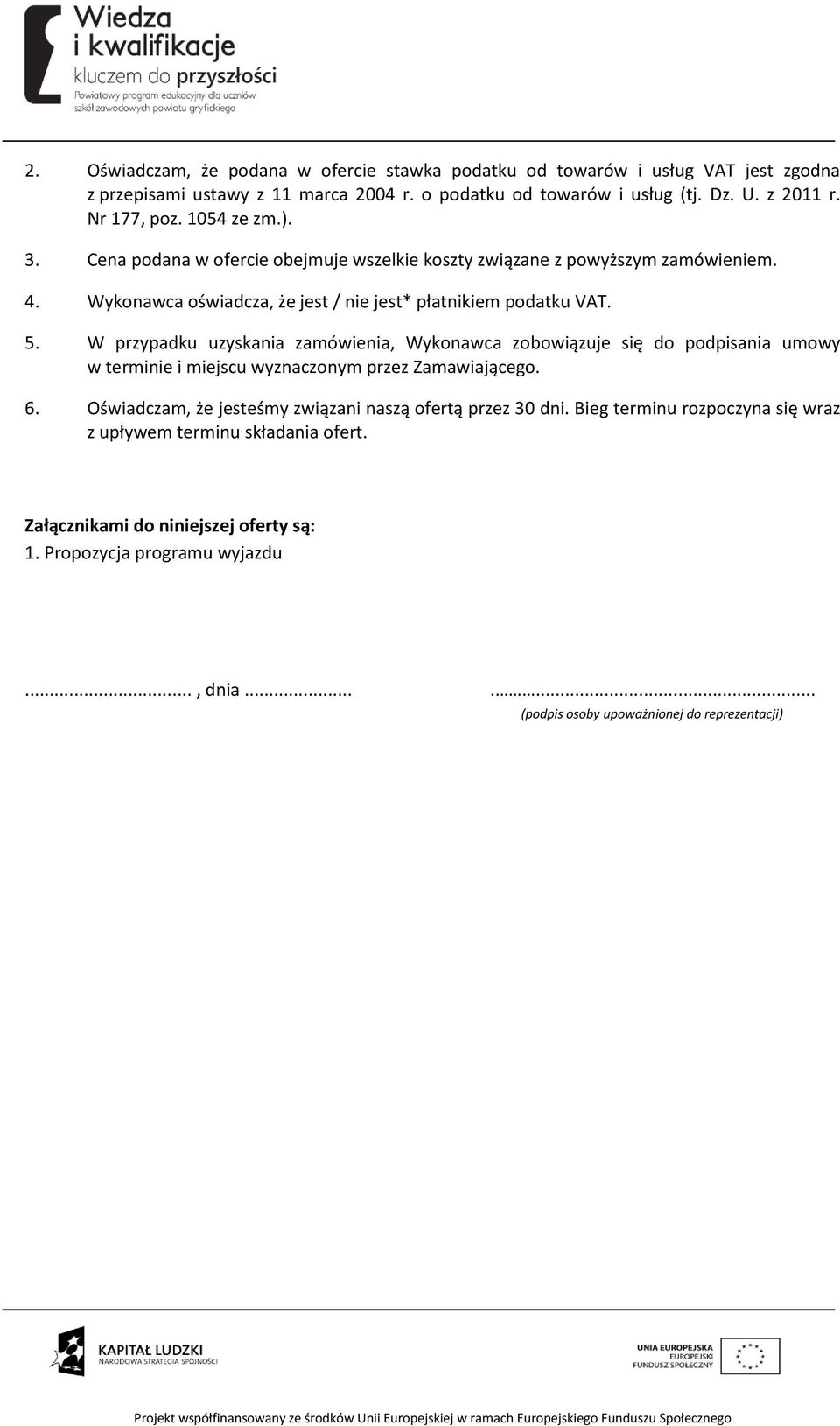 W przypadku uzyskania zamówienia, Wykonawca zobowiązuje się do podpisania umowy w terminie i miejscu wyznaczonym przez Zamawiającego. 6.