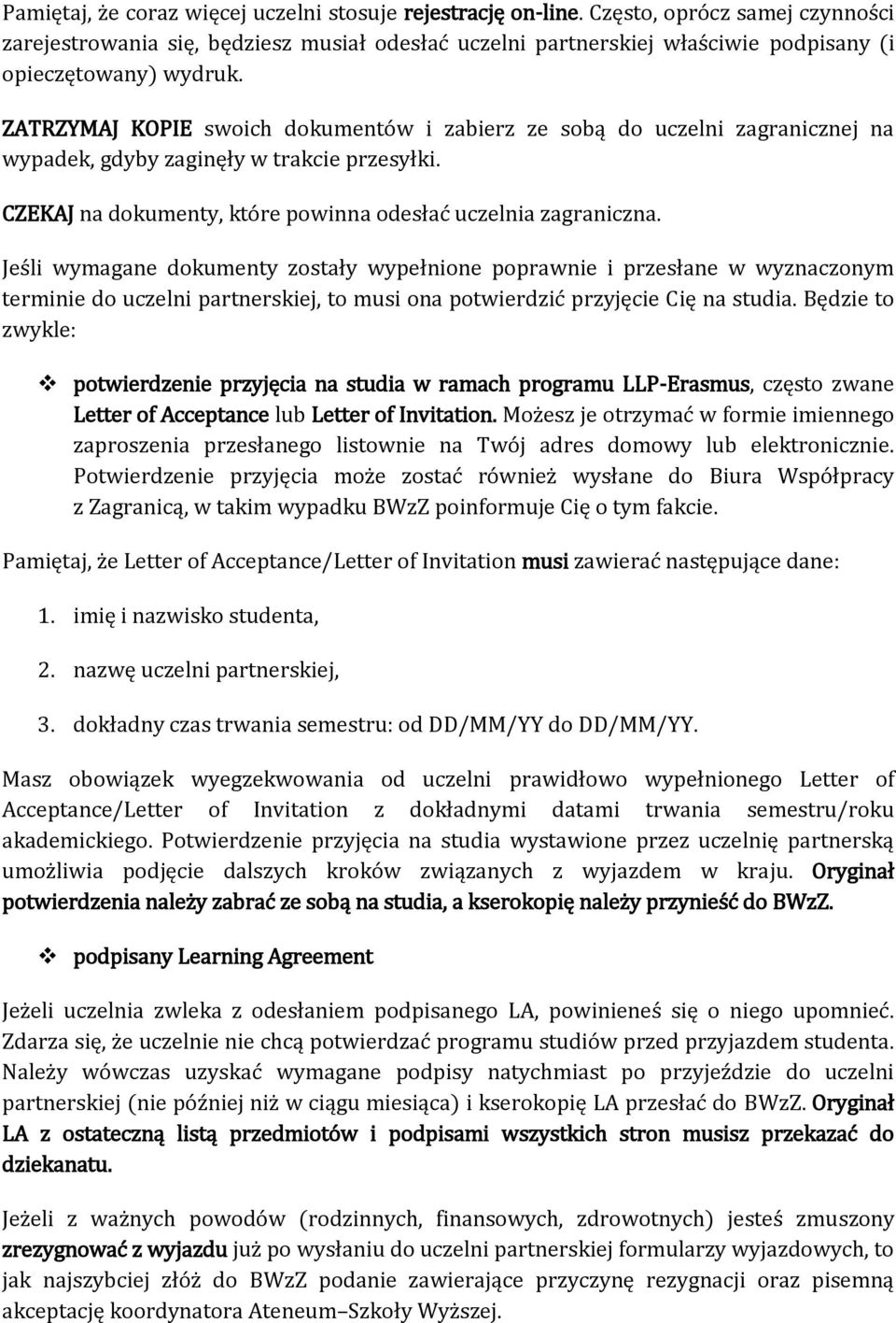 ZATRZYMAJ KOPIE swoich dokumentów i zabierz ze sobą do uczelni zagranicznej na wypadek, gdyby zaginęły w trakcie przesyłki. CZEKAJ na dokumenty, które powinna odesłać uczelnia zagraniczna.
