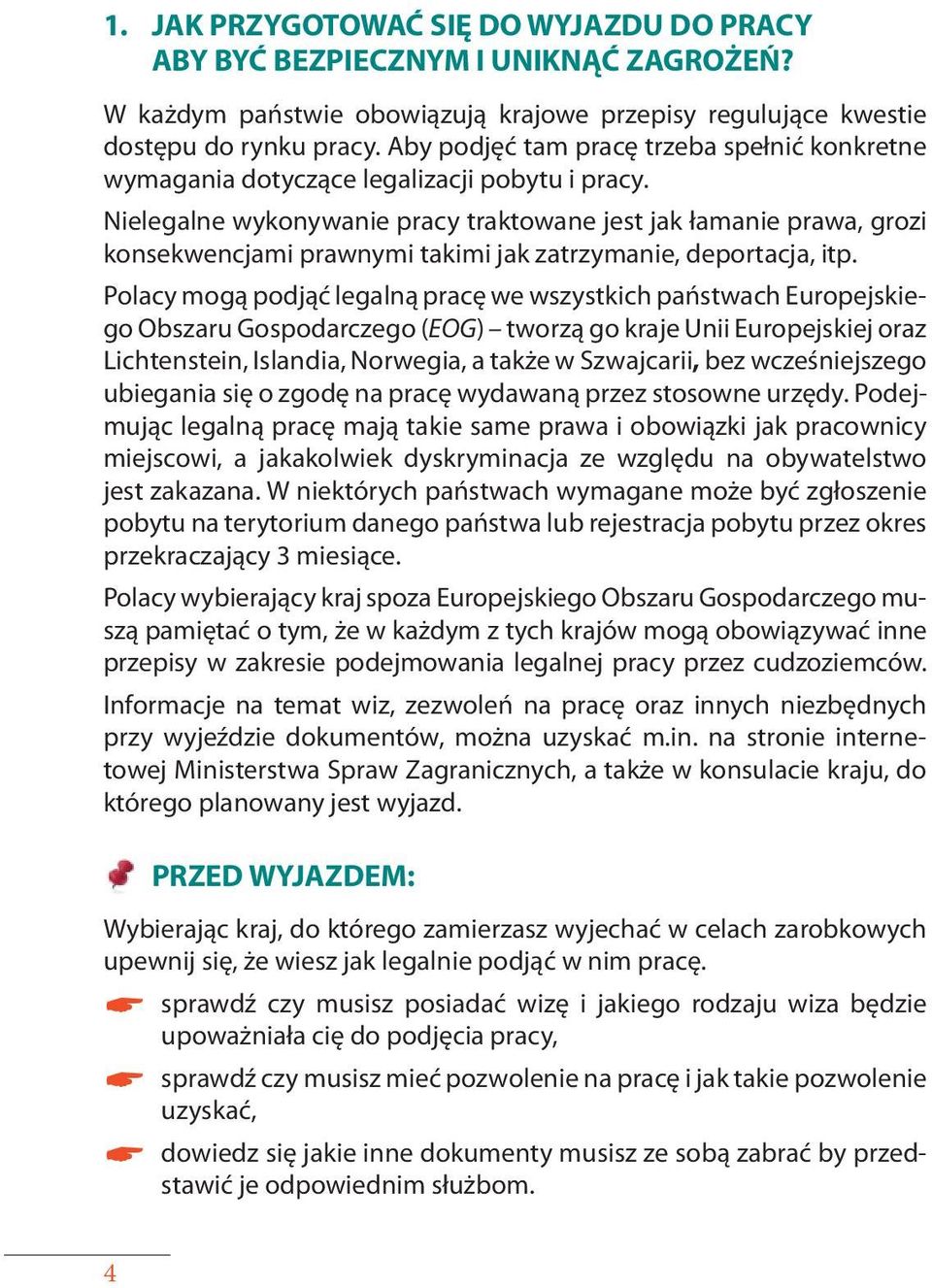 Nielegalne wykonywanie pracy traktowane jest jak łamanie prawa, grozi konsekwencjami prawnymi takimi jak zatrzymanie, deportacja, itp.