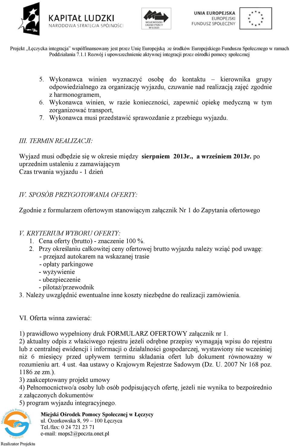 TERMIN REALIZACJI: Wyjazd musi odbędzie się w okresie między sierpniem 2013r., a wrześniem 2013r. po uprzednim ustaleniu z zamawiającym Czas trwania wyjazdu - 1 dzień IV.