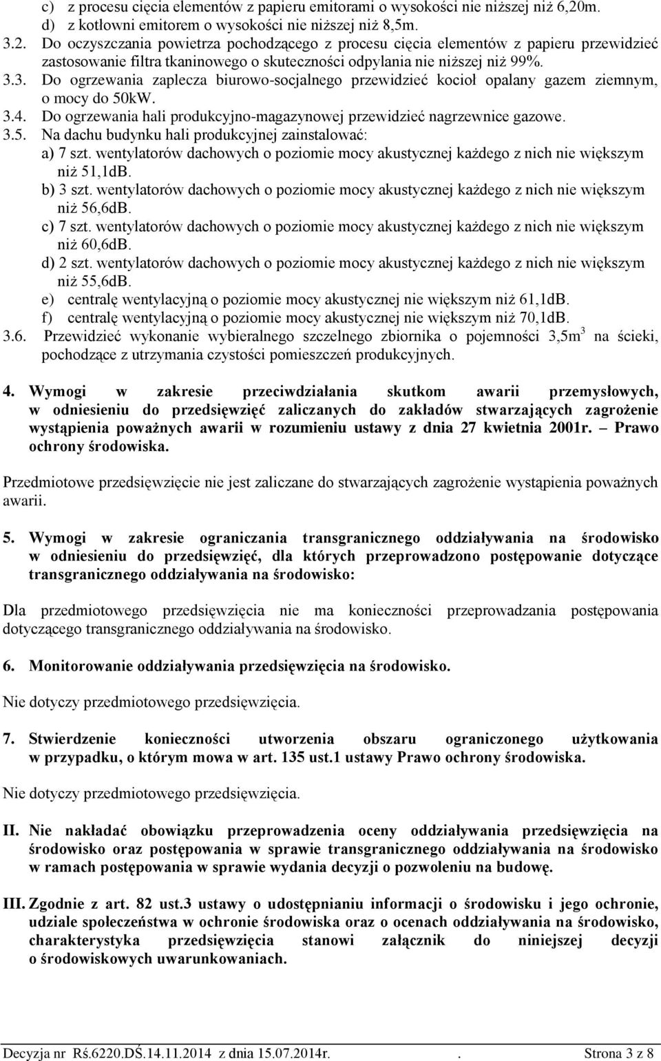 Do oczyszczania powietrza pochodzącego z procesu cięcia elementów z papieru przewidzieć zastosowanie filtra tkaninowego o skuteczności odpylania nie niższej niż 99%. 3.
