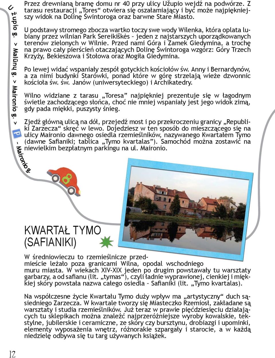 > U podstawy stromego zbocza wartko toczy swe wody Wilenka, która oplata lubiany przez wilnian Park Sereikiškės jeden z najstarszych uporządkowanych terenów zielonych w Wilnie.