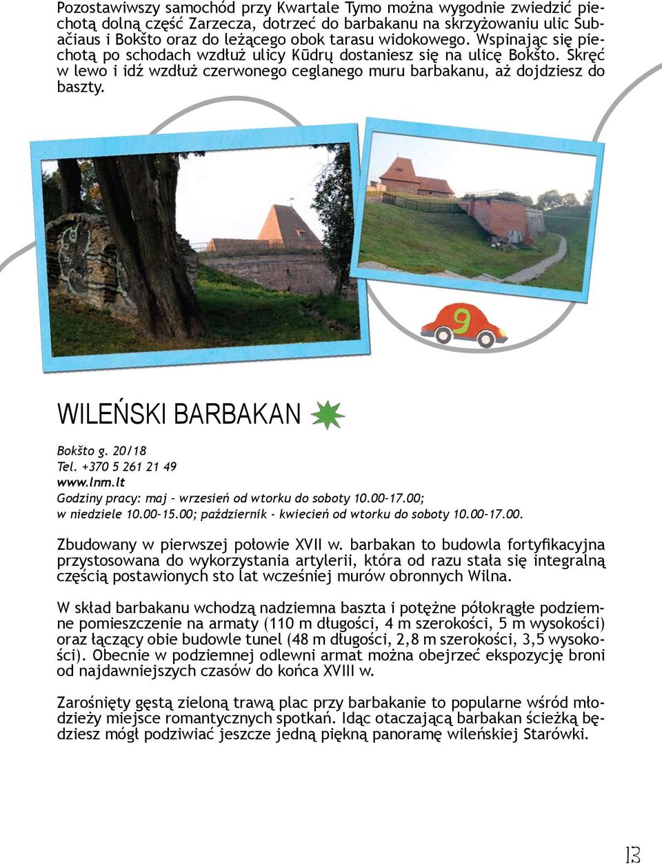 20/18 Tel. +370 5 261 21 49 www.lnm.lt Godziny pracy: maj wrzesień od wtorku do soboty 10.00 17.00; w niedziele 10.00 15.00; październik - kwiecień od wtorku do soboty 10.00 17.00. Zbudowany w pierwszej połowie XVII w.