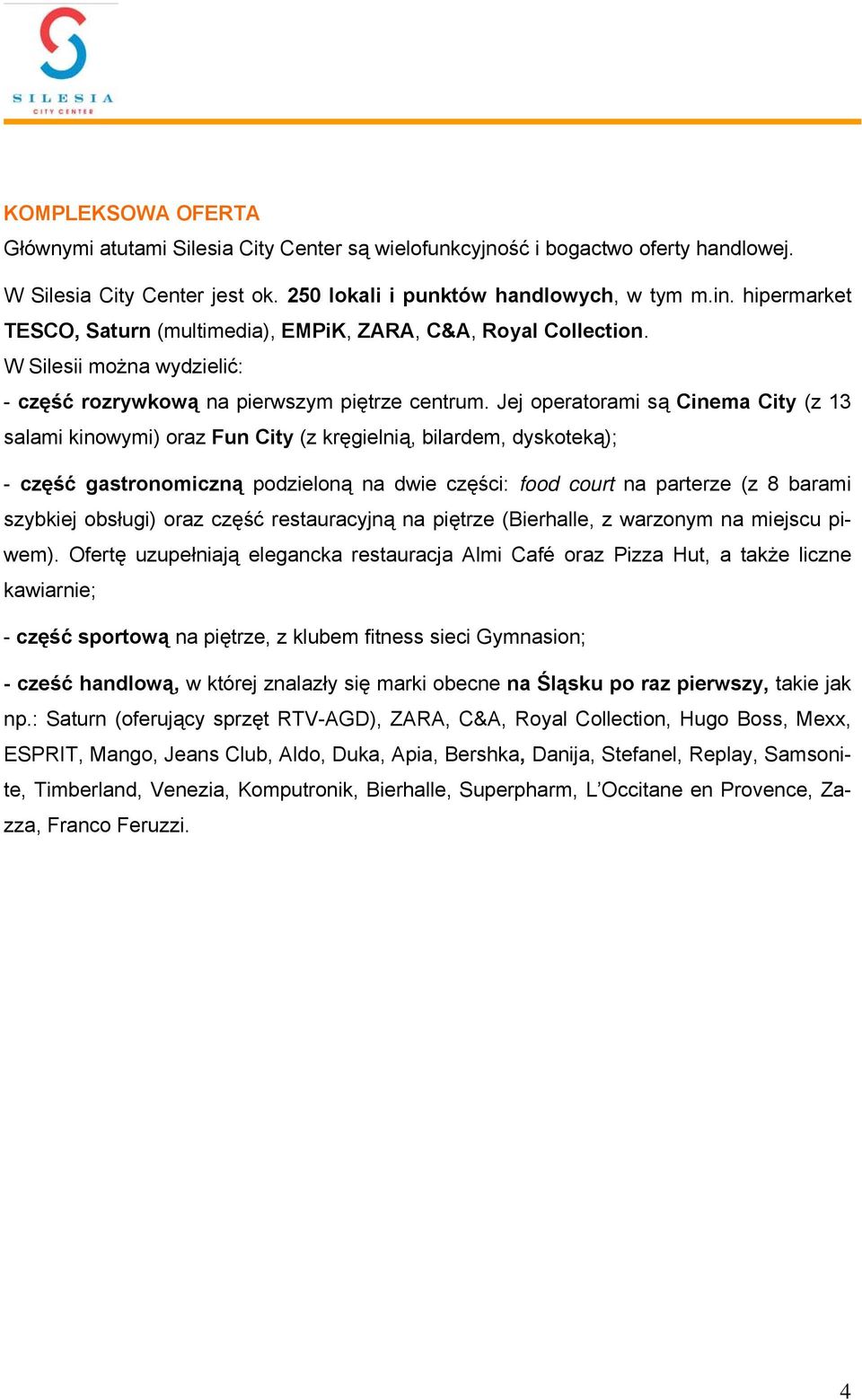 Jej operatorami są Cinema City (z 13 salami kinowymi) oraz Fun City (z kręgielnią, bilardem, dyskoteką); - część gastronomiczną podzieloną na dwie części: food court na parterze (z 8 barami szybkiej