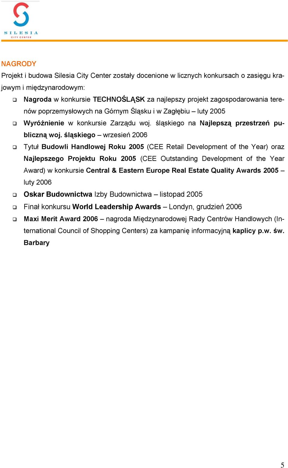 śląskiego wrzesień 2006 Tytuł Budowli Handlowej Roku 2005 (CEE Retail Development of the Year) oraz Najlepszego Projektu Roku 2005 (CEE Outstanding Development of the Year Award) w konkursie Central
