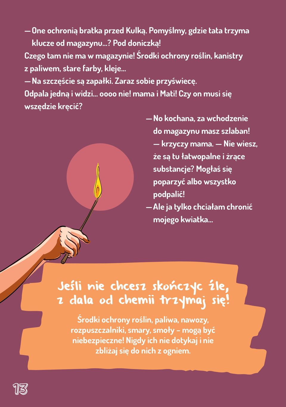 Czy on musi się wszędzie kręcić? No kochana, za wchodzenie do magazynu masz szlaban! krzyczy mama. Nie wiesz, że są tu łatwopalne i żrące substancje?
