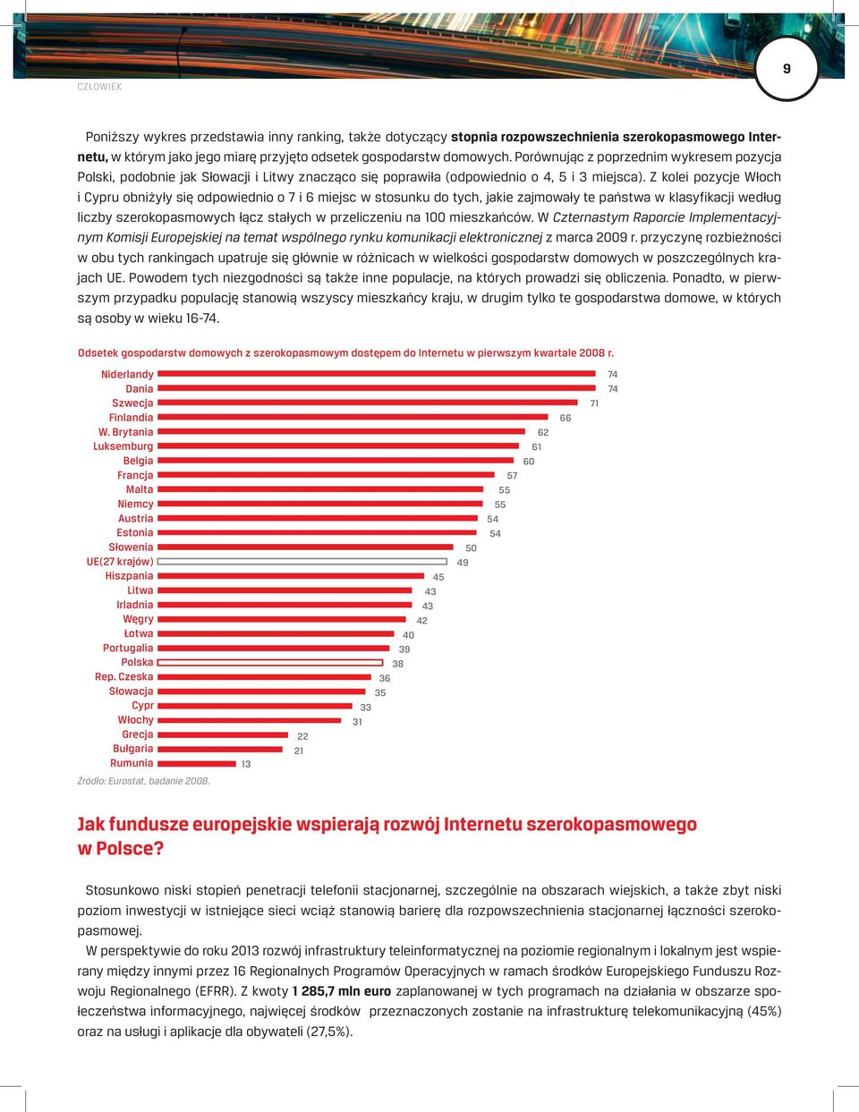 Z kolei pozycje Włoch i Cypru obniżyły się odpowiednio o 7 i 6 miejsc w stosunku do tych, jakie zajmowały te państwa w klasyfikacji według liczby szerokopasmowych łącz stałych w przeliczeniu na 100