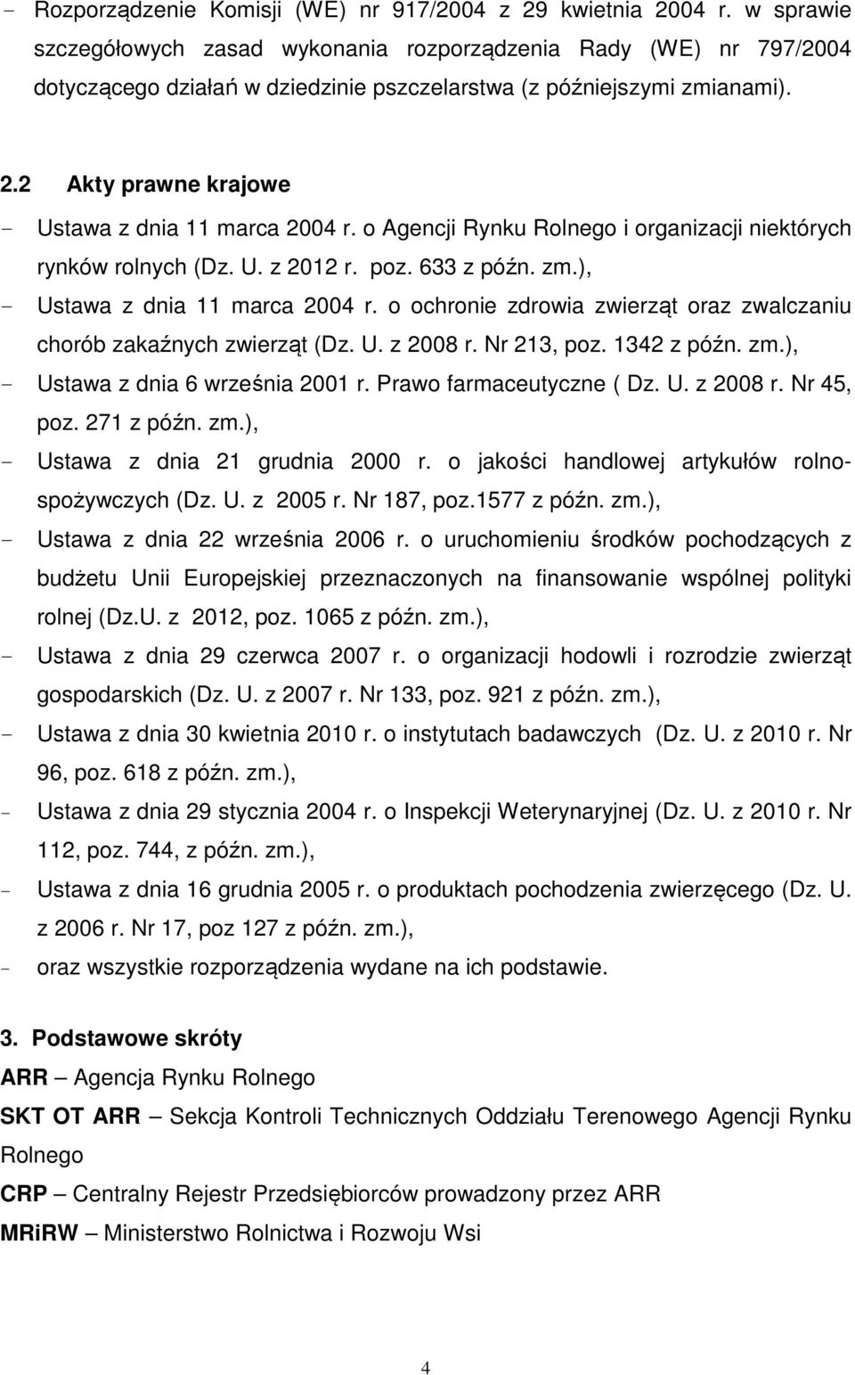 2 Akty prawne krajowe - Ustawa z dnia 11 marca 2004 r. o Agencji Rynku Rolnego i organizacji niektórych rynków rolnych (Dz. U. z 2012 r. poz. 633 z późn. zm.), - Ustawa z dnia 11 marca 2004 r.
