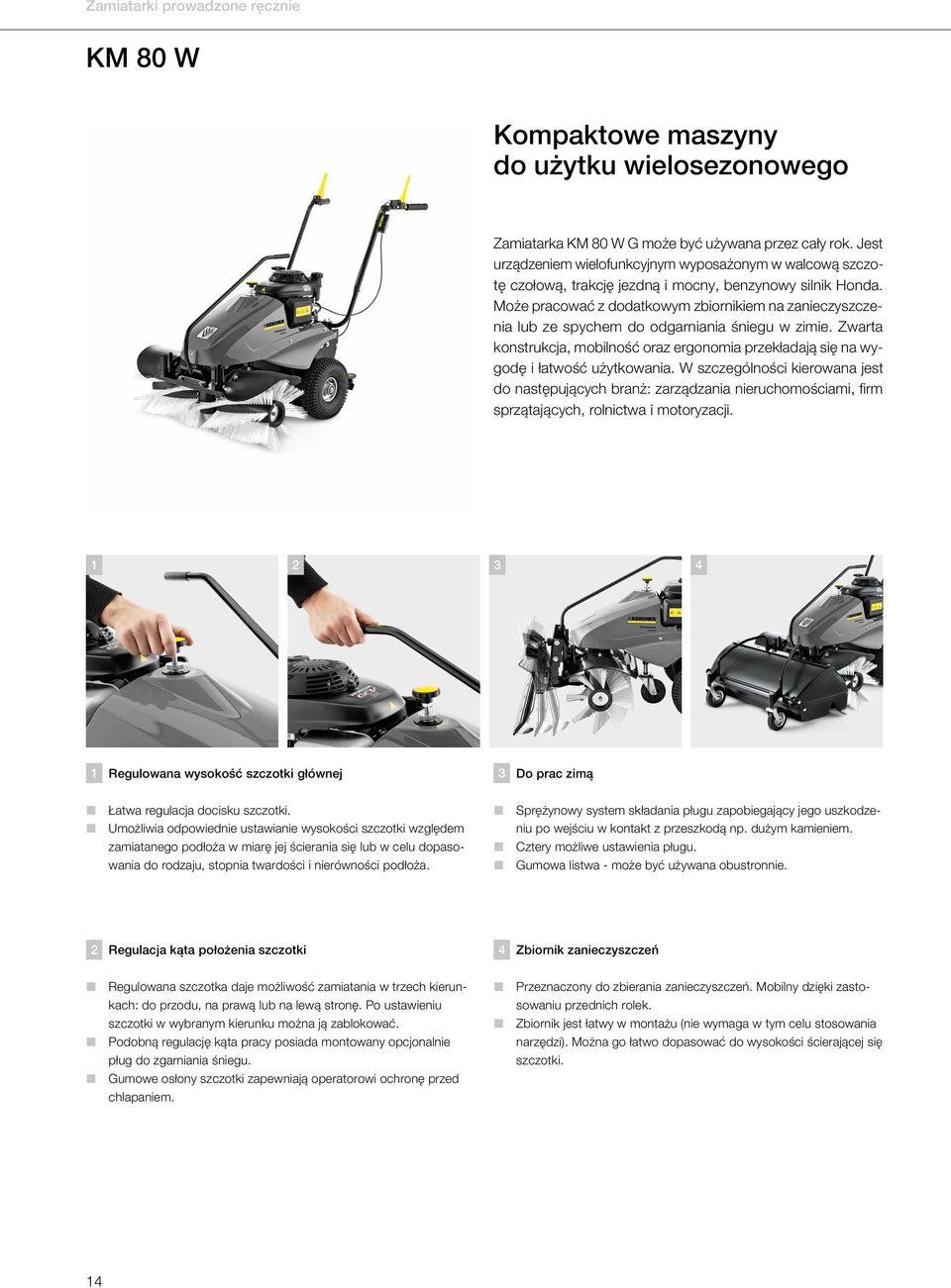 Może pracować z dodatkowym zbiornikiem na zanieczyszczenia lub ze spychem do odgarniania śniegu w zimie. Zwarta konstrukcja, mobilność oraz ergonomia przekładają się na wygodę i łatwość użytkowania.
